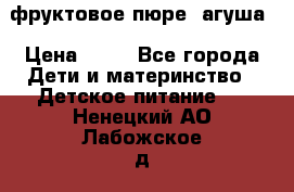 фруктовое пюре  агуша › Цена ­ 15 - Все города Дети и материнство » Детское питание   . Ненецкий АО,Лабожское д.